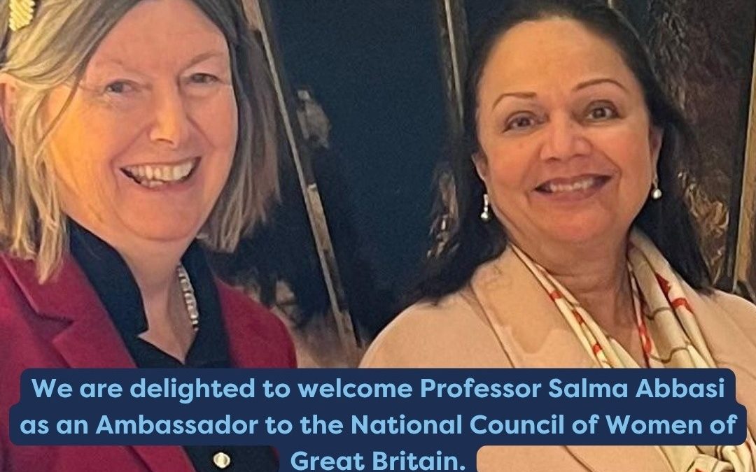 We are delighted to welcome Professor Salma Abbasi as an Ambassador to the National Council of Women of Great Britain.